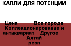 КАПЛИ ДЛЯ ПОТЕНЦИИ  › Цена ­ 990 - Все города Коллекционирование и антиквариат » Другое   . Алтай респ.,Горно-Алтайск г.
